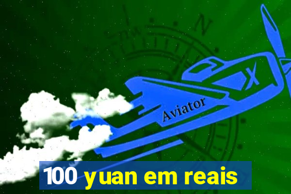 100 yuan em reais